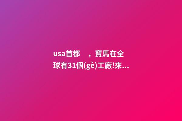 usa首都，寶馬在全球有31個(gè)工廠!來(lái)看看你的車(chē)產(chǎn)自哪里-第1張-觀點(diǎn)-玄機(jī)派